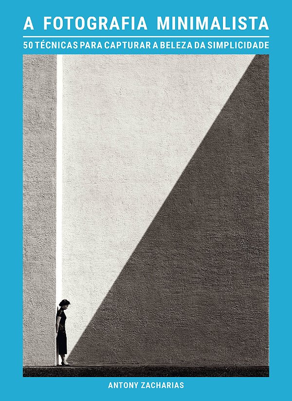 A Fotografia Minimalista: 50 Técnicas Para Capturar A Beleza Da Simplicidade