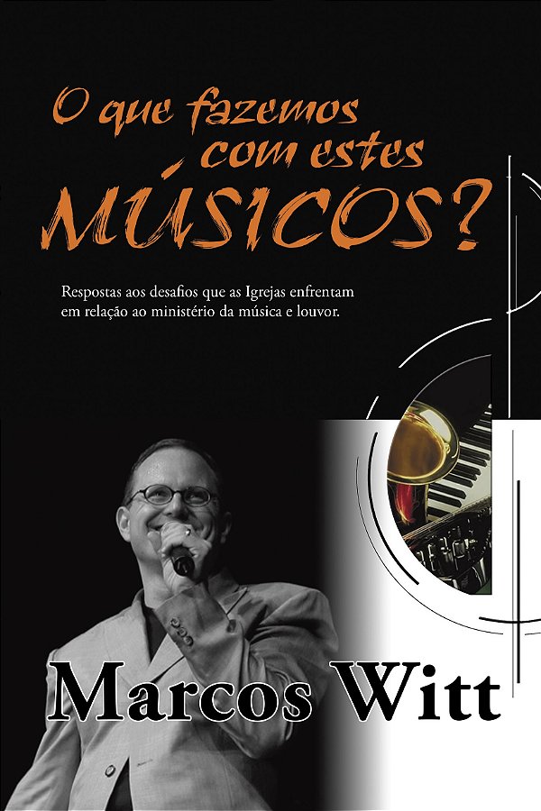 O Que Fazemos Com Estes Músicos?: Respostas Aos Desafios Que As Igrejas Enfrentam Em Relação Ao Ministério Da Música E Louvor.