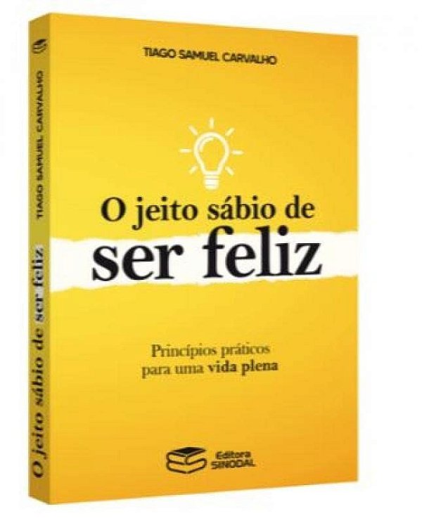 O Jeito Sábio De Ser Feliz: Princípios Práticos Para Uma Vida Plena