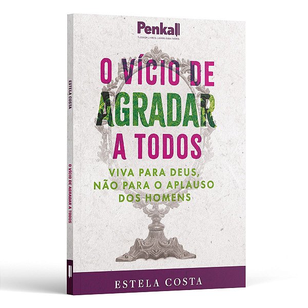 O Vício De Agradar A Todos: Viva Para Deus E Não Para O Aplauso Dos Homens | Estela Costa
