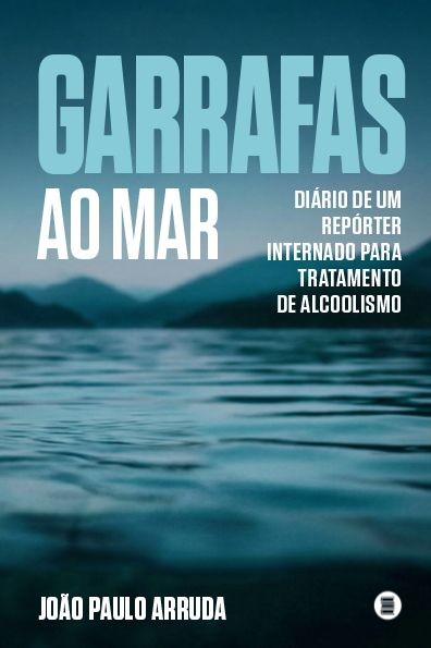 Garrafas ao mar: Diário de um repórter internado para tratamento de alcoolismo