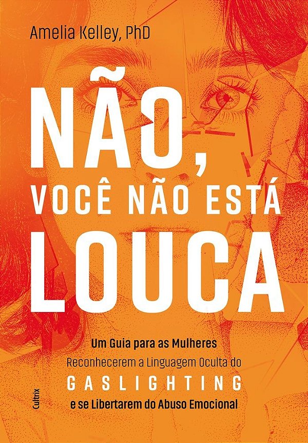 Não, você não está louca: Um guia para as mulheres reconhecerem a linguagem oculta do Gaslighting e se libertarem do abuso emocional