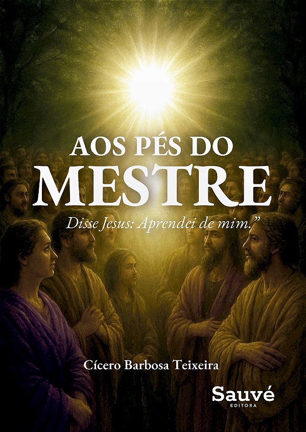 Aos Pés do Mestre: Disse Jesus: “Aprendei de mim...”
