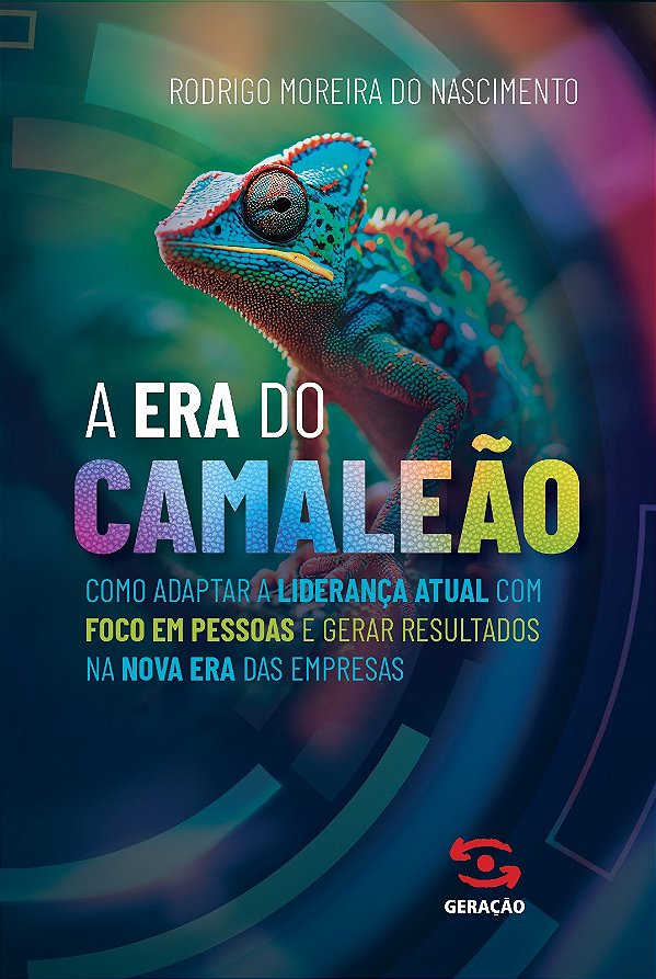 A Era Do Camaleão: A era do camaleão: como adaptar a liderança atual com foco em pessoas e gerar resultados na nova era das empresas
