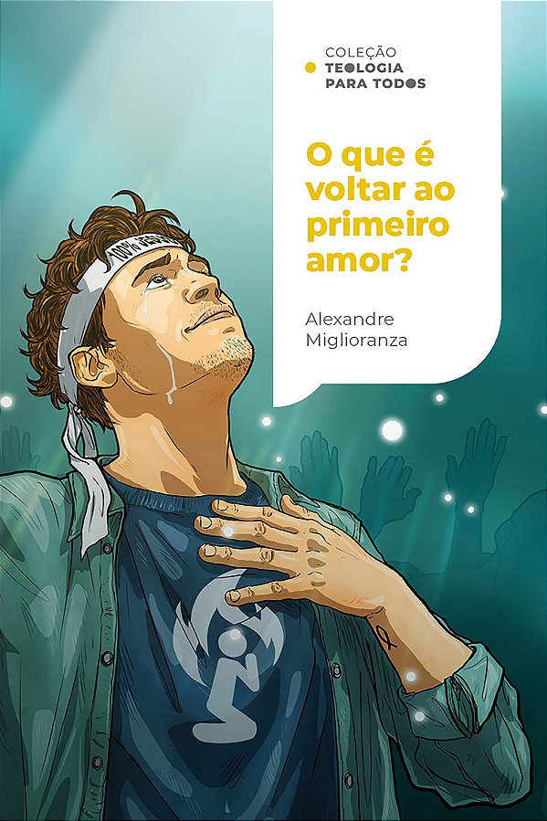 O Que É Voltar Ao Primeiro Amor?: Redescobrindo O Amor Por Meio De Uma Fé Que Age | Coleção Teologia Para Todos