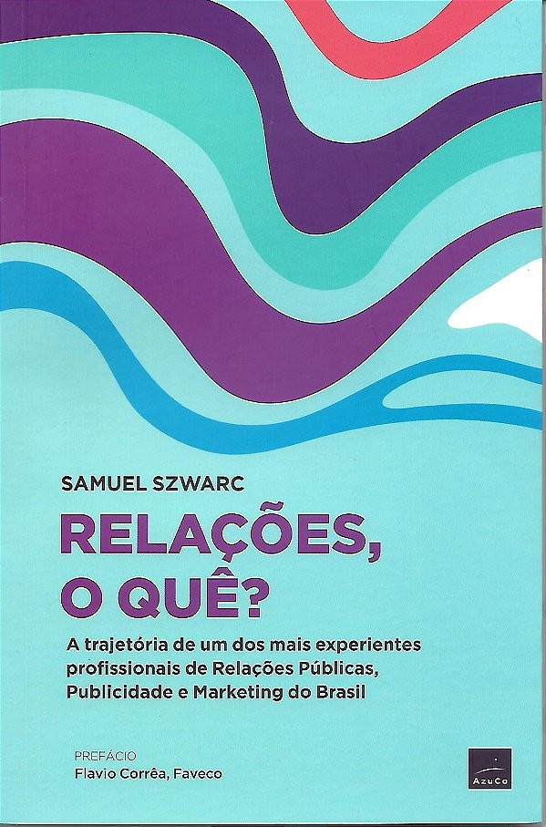 Relações, O Quê?: A Trajetória De Um Dos Mais Experientes Profissionais De Relações Públicas, Publicidade E Marketing Do Brasil