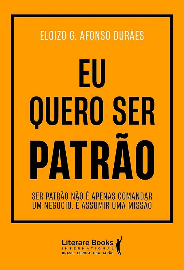 Eu quero ser patrão: Ser patrão não é apenas comandar um negócio. É assumir uma missão