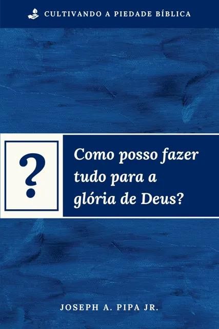 Como Posso Fazer Tudo Para A Glória De Deus?