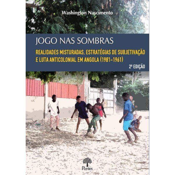Jogo Nas Sombras: Realidades Misturadas, Estratégias De Subjetivação E Luta Anticolonial Em Angola (1901-1961)