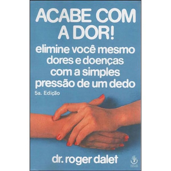 Acabe Com A Dor - Elimine Voce Mesmo Dores E Doencas Com A Simples Pressao  - 5ª