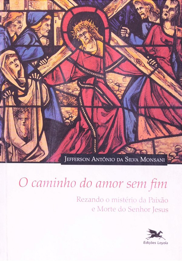 O Caminho Do Amor Sem Fim! - Rezando O Mistério Da Paixão E Morte Do Senhor Jesus