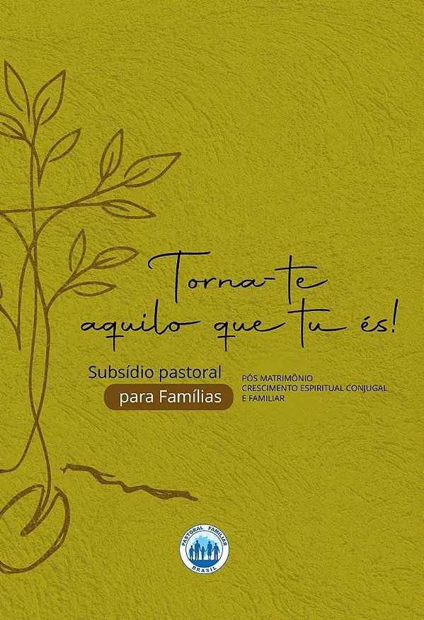 Torna-Te Aquilo Que Tu És!  Subsídio Pastoral Para Famílias