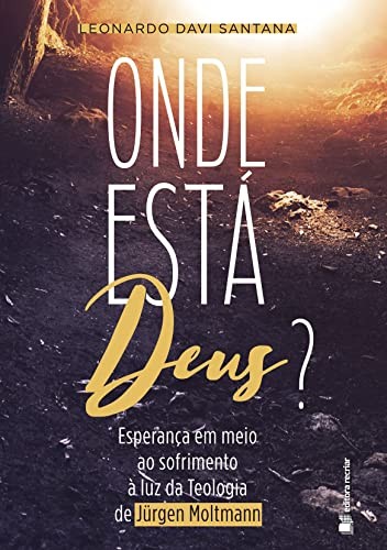 Onde está Deus?: esperança em meio ao sofrimento à luz da teologia de Jürgen Moltmann