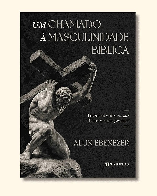 Um chamado à masculinidade bíblica: Torne-se o homem que Deus o criou para ser
