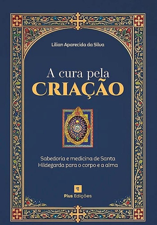 A Cura Pela Criação: Sabedoria E Medicina De Santa Hildegarda Para O Corpo E A Alma