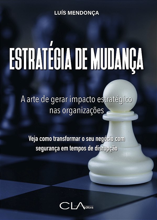 Estratégia de Mudança - A Arte de Gerar Impacto Estratégi...