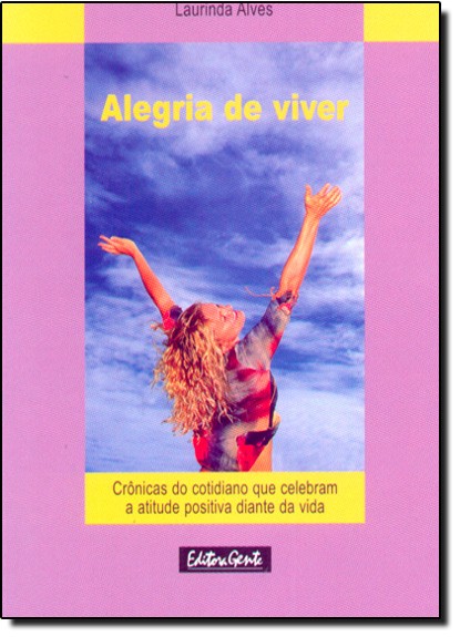Alegria De Viver - Cronicas Do Cotidiano Que Celebram..