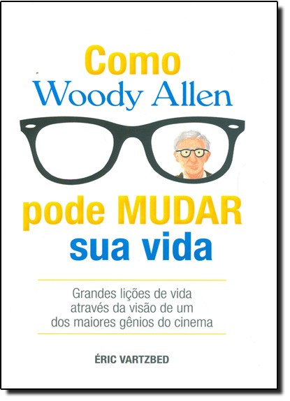 Mo Woody Allen Pode Mudar Sua Vida - Grandes Licões De Vida Atraves Da Visa