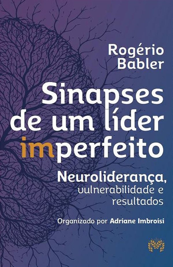 Sinapses De Um Líder Imperfeito - Neuroliderança, Vulnerabilidade E Resultados