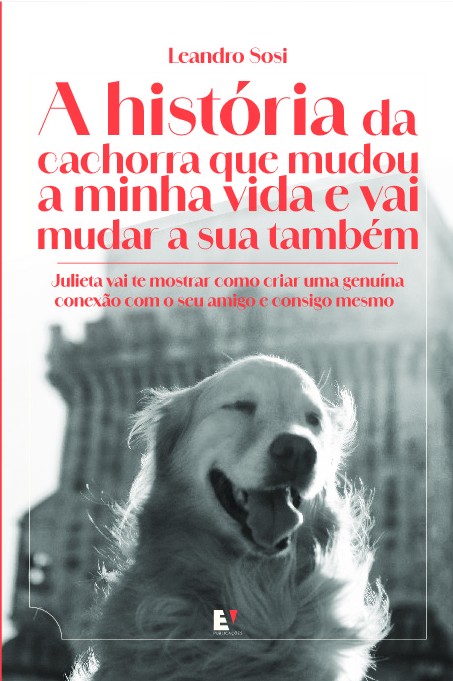 A história da cachorra que mudou a minha vida e vai mudar a sua também: Julieta vai te mostrar como criar uma genuína conexão com o seu amigo e consigo mesmo