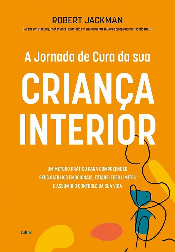 A jornada de cura da sua criança interior: Um método prático para compreender seus gatilhos emocionais, estabelecer limites e assumir o controle da sua vida