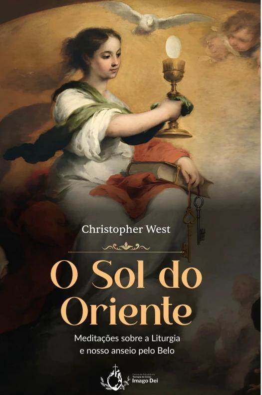 O Sol Do Oriente - Meditações Sobre A Liturgia E Nosso Anseio Pelo Belo