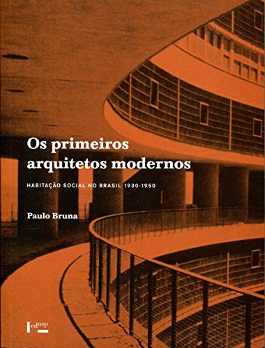 Os primeiros arquitetos modernos: habitação social no Brasil 1930-1950 (Volume 1)