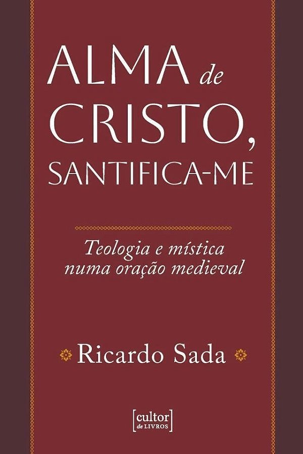 Alma De Cristo, Santifica-Me - Teologia E Mística Numa Oração Medieval