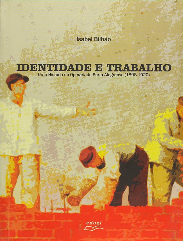 Identidade E Trabalho Uma Historia Do Operariado Porto-Alegrense (1898-1920 - 1
