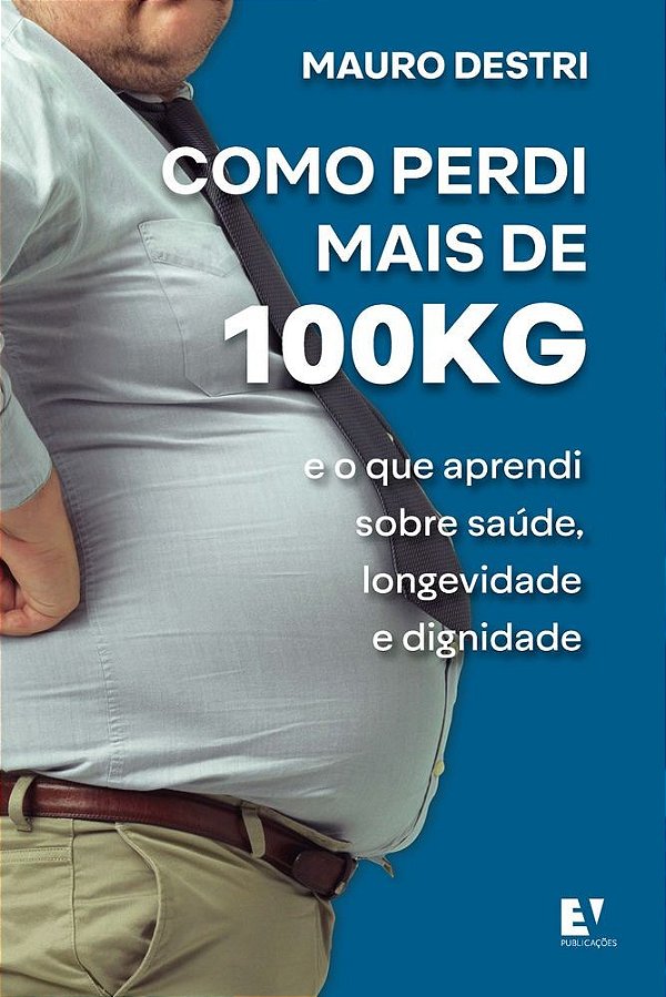 Como perdi mais de 100KG: e o que aprendi sobre saúde, longevidade e dignidade