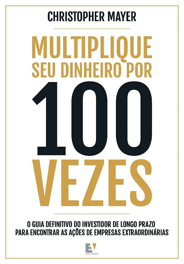 Multiplique seu dinheiro por 100 vezes: o guia definitivo do investidor de longo prazo para encontrar as ações de empresas extraordinárias