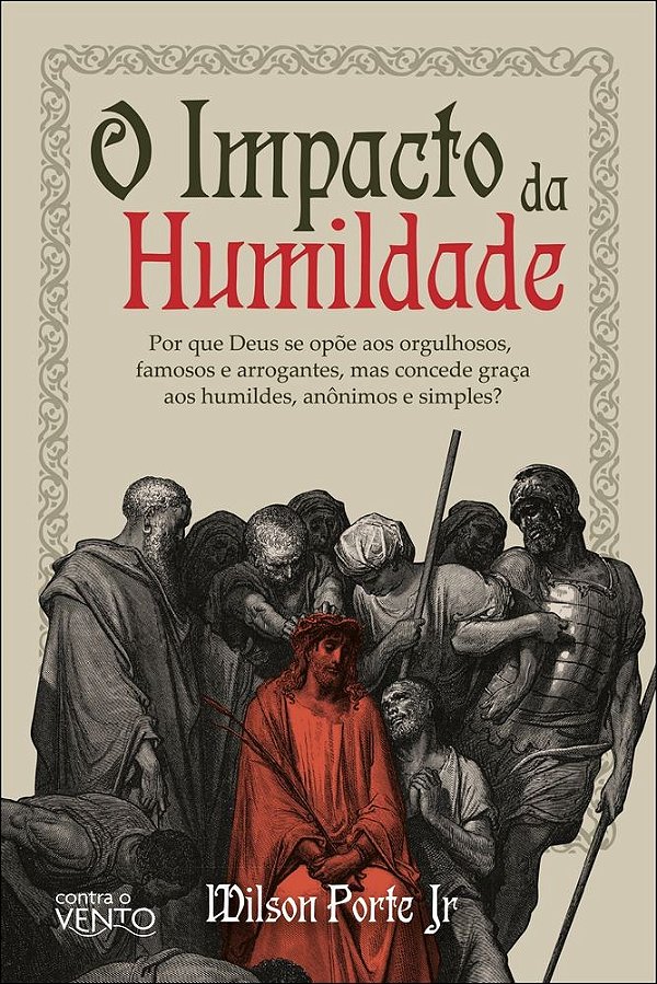 O impacto da humildade: por que Deus se opõe aos orgulhosos, famosos e arrogantes, mas concede graça aos humildes, anônimos e simples