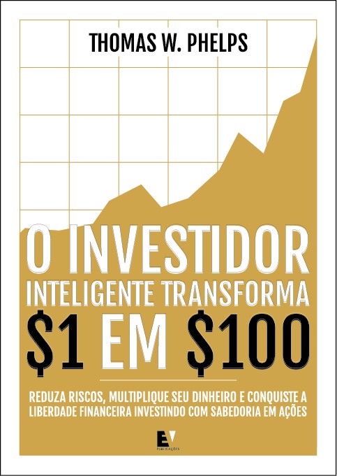 O investidor inteligente transforma 1 em 100: Reduza riscos, multiplique seu dinheiro e conquiste a liberdade financeira investindo com sabedoria em ações