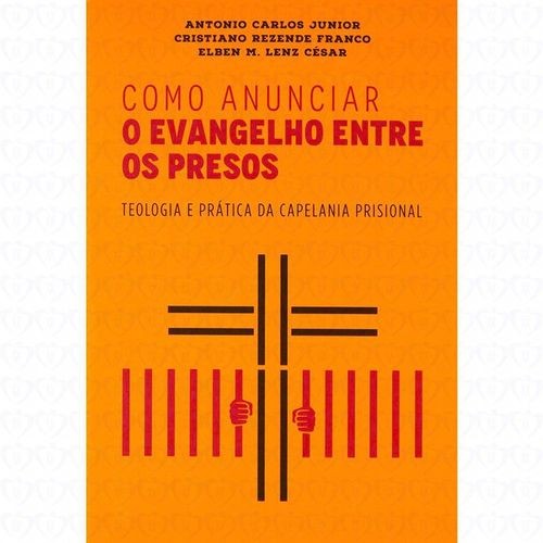 Como Anunciar O Evangelho Entre Os Presos - Teologia E Prática Da Capelania Prisional