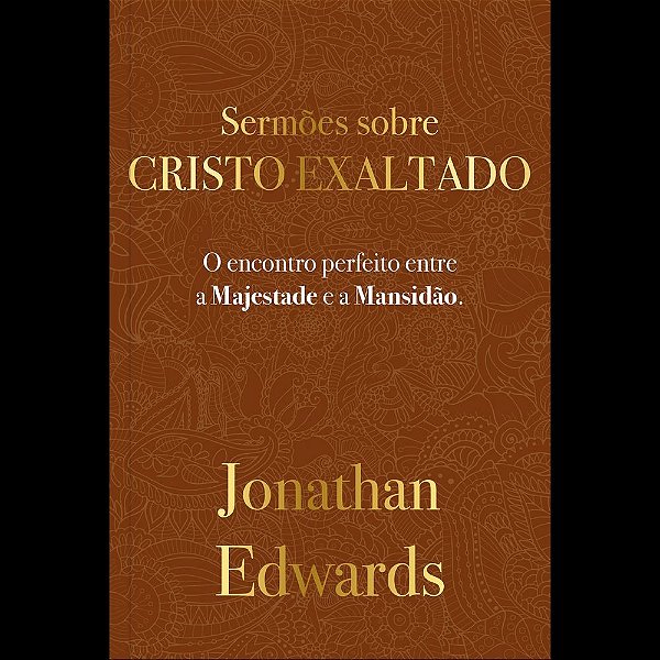 Jonathan Edwards: Sermões Sobre Cristo Exaltado: O encontro perfeito entre a majestade e a mansidão