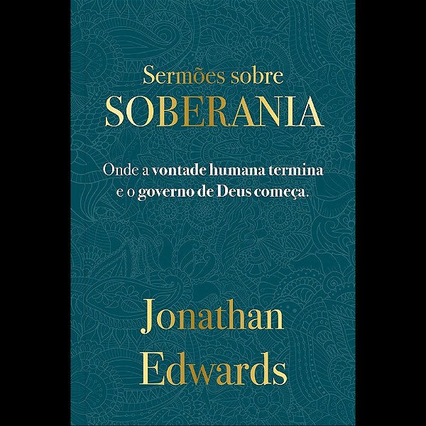 Jonathan Edwards: Sermões Sobre Soberania: Onde a vontade humana termina e o governo começa
