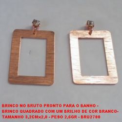 BRINCO NO BRUTO PRONTO PARA O BANHO - BRINCO QUADRADO COM UM BRILHO DE COR BRANCO-  TAMANHO 3,2CMx2,0 - PESO 2,6GR - BRU2780