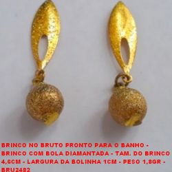 BRINCO NO BRUTO PRONTO PARA O BANHO - BRINCO COM BOLA DIAMANTADA - TAM. DO BRINCO 4,6CM - LARGURA DA BOLINHA 1CM - PESO 1,8GR -  BRU2482