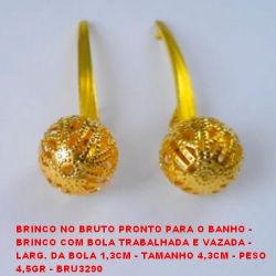 BRINCO NO BRUTO PRONTO PARA O BANHO -  BRINCO COM BOLA TRABALHADA E VAZADA -  LARG. DA BOLA 1,3CM - TAMANHO 4,3CM - PESO  4,5GR - BRU3290