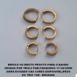 BRINCO *** NO BRUTO PRONTO PARA O BANHO VENDAS POR TRIO(3 PAR)TAMANHOS 17/14/12MM  (SERA ENVIADO NAS CORES DISPONIVEL)PESO  DO TRIO 7GR - BRU6066