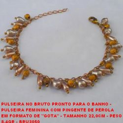 PULSEIRA NO BRUTO PRONTO PARA O BANHO -  PULSEIRA FEMININA COM PINGENTE DE PÉROLA  EM FORMATO DE ''GOTA'' - TAMANHO 22,0CM - PESO  8,4GR - BRU3050