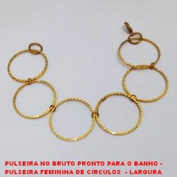 PULSEIRA NO BRUTO PRONTO PARA O BANHO - PULSEIRA FEMININA DE CÍRCULOS  - LARGURA  DOS CÍR.2,8CM - TAMANHO:19,5CM - PESO:5,0GR -   BRU3737