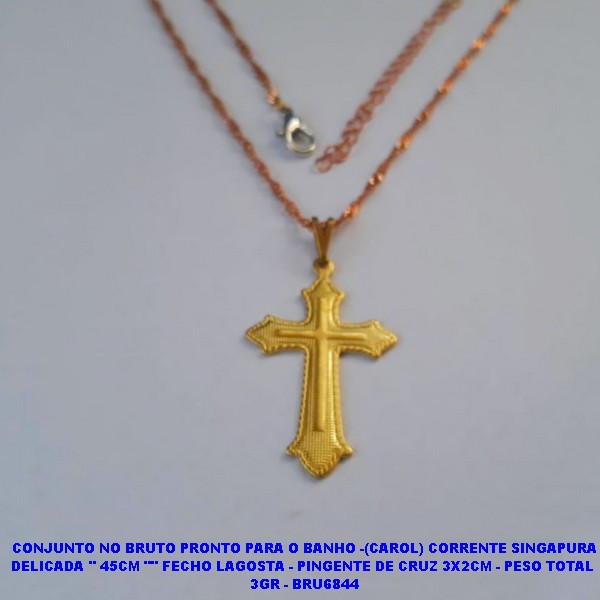 CONJUNTO NO BRUTO PRONTO PARA O BANHO -(CAROL) COM CORRENTE SINGAPURA DELICADA '' 45CM "" FECHO LAGOSTA - PINGENTE DE CRUZ 3X2CM - PESO TOTAL  3GR - BRU6844