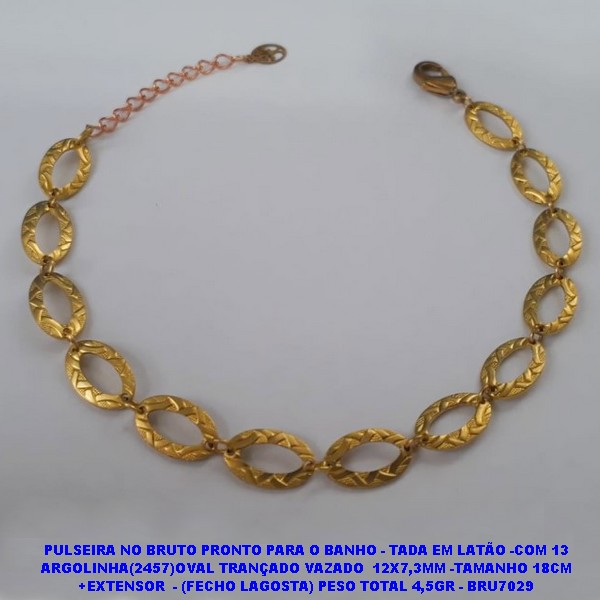 PULSEIRA NO BRUTO PRONTO PARA O BANHO - TADA EM LATÃO -COM 13 ARGOLINHA(2457)OVAL TRANÇADO VAZADO  12X7,3MM -TAMANHO 18CM +EXTENSOR  - (FECHO LAGOSTA) PESO TOTAL 4,5GR - BRU7029