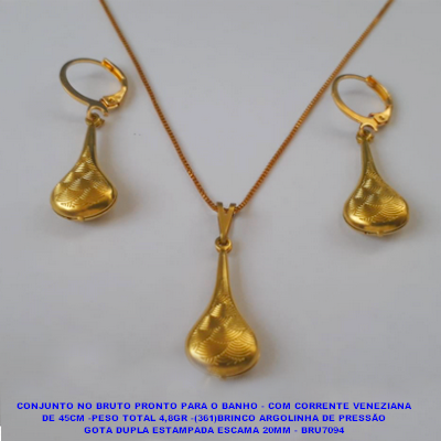 CONJUNTO NO BRUTO PRONTO PARA O BANHO - COM CORRENTE VENEZIANA DE 45CM -PESO TOTAL 4,8GR -(361)BRINCO ARGOLINHA DE PRESSÃO GOTA DUPLA ESTAMPADA ESCAMA 20MM - BRU7094
