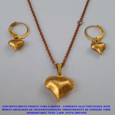 CONJUNTO NO BRUTO PRONTO PARA O BANHO - COM CORRENTE ELLO PORTUGUES 45CM BRINCO ARGOLINHA DE PRESSÃSO(CORAÇÃO DE 10MM)PINGENTE DE CORAÇÃO 15MM "(DIAMANTADO)" PESO 3.4GR -(POTE) BRU1002