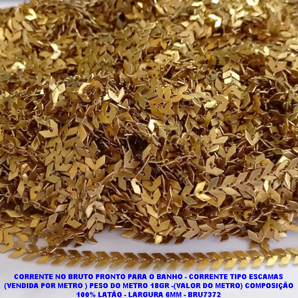 CORRENTE NO BRUTO PRONTO PARA O BANHO - CORRENTE TIPO ESCAMAS (VENDIDA POR METRO ) PESO DO METRO 18GR -(VALOR DO METRO) COMPOSIÇÃO 100% LATÃO - LARGURA 6MM - BRU7372