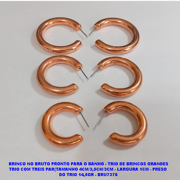 BRINCO NO BRUTO PRONTO PARA O BANHO - TRIO DE BRINCOS GRANDES TRIO COM TREIS PAR(TAMANHO 4CM/3,5CM/3CM - LARGURA 6MM- PRESO  DO TRIO 14,5GR - BRU7376