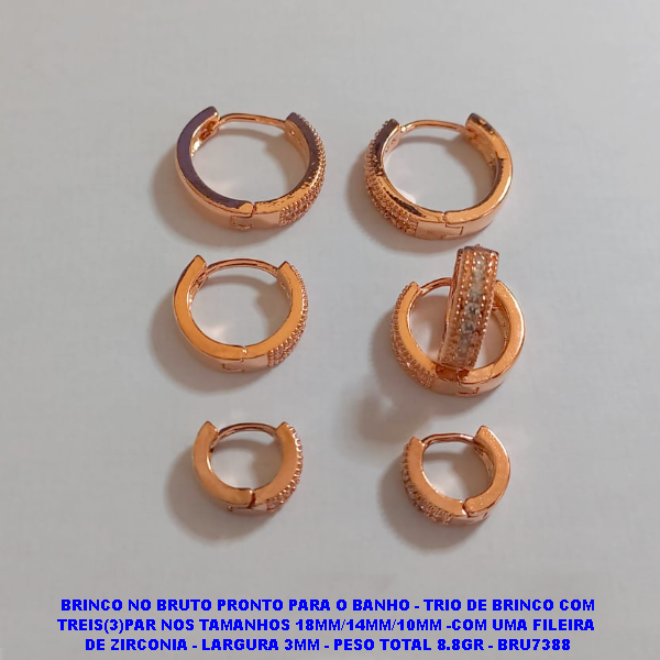 BRINCO NO BRUTO PRONTO PARA O BANHO - TRIO DE BRINCO COM TREIS(3)PAR NOS TAMANHOS 18MM/14MM/10MM -COM UMA FILEIRA  DE ZIRCONIA - LARGURA 3MM - PESO TOTAL 8.8GR - BRU7388
