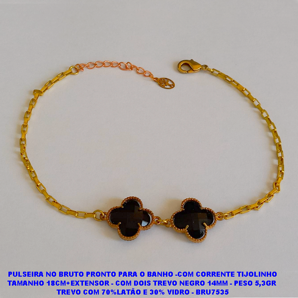 PULSEIRA NO BRUTO PRONTO PARA O BANHO(VAN CLEEF) -COM CORRENTE TIJOLINHO TAMANHO 18CM+EXTENSOR - COM DOIS TREVO NEGRO 10MM - PESO 5,3GR  TREVO COM 70%LATÃO E 30% VIDRO - BRU7535